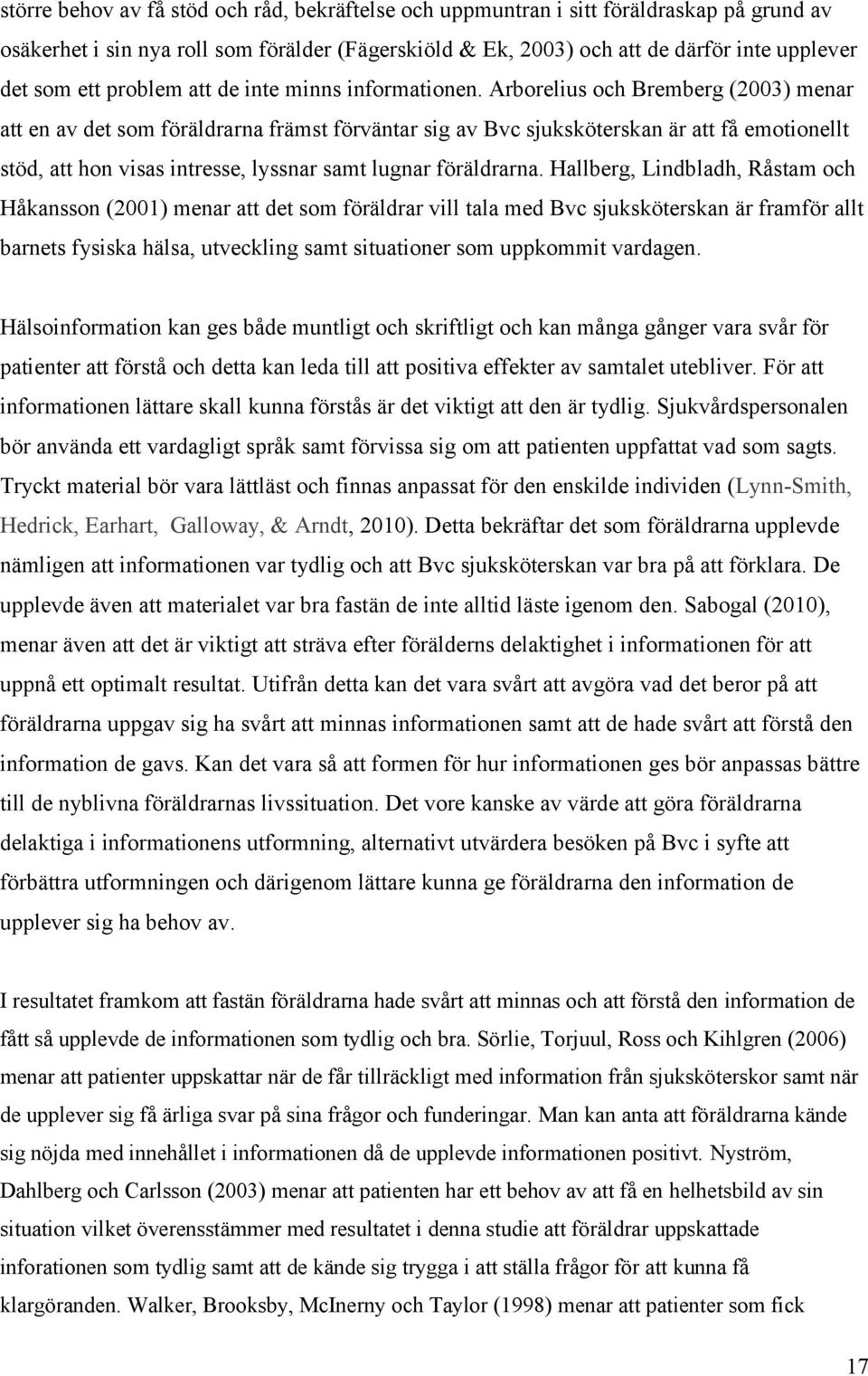 Arborelius och Bremberg (2003) menar att en av det som föräldrarna främst förväntar sig av Bvc sjuksköterskan är att få emotionellt stöd, att hon visas intresse, lyssnar samt lugnar föräldrarna.