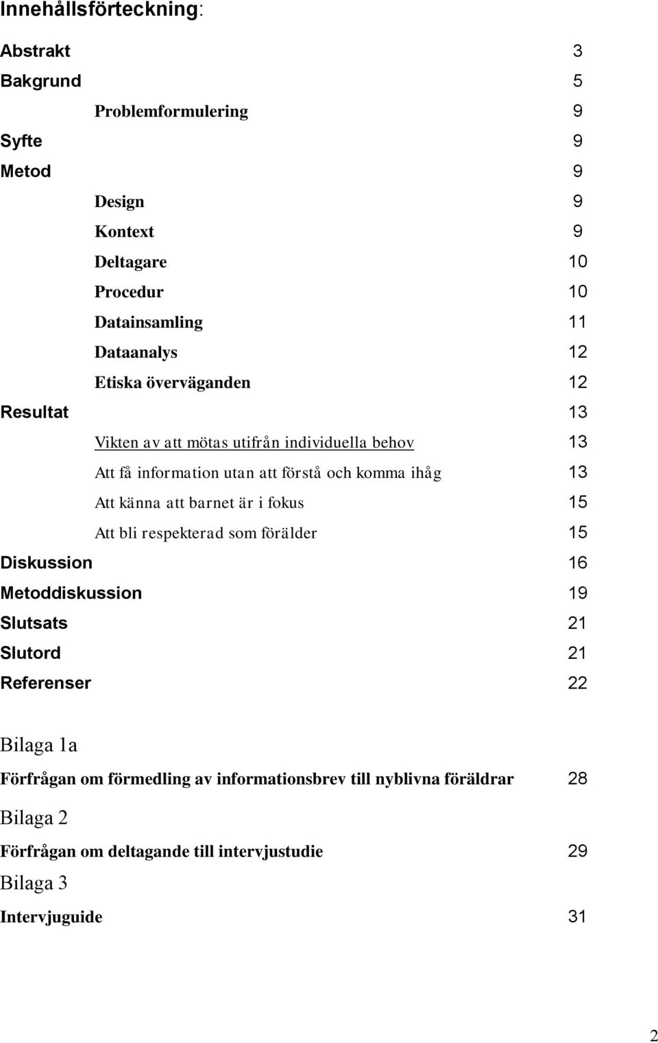 13 Att känna att barnet är i fokus 15 Att bli respekterad som förälder 15 Diskussion 16 Metoddiskussion 19 Slutsats 21 Slutord 21 Referenser 22