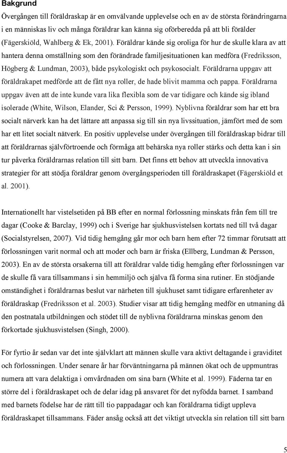 Föräldrar kände sig oroliga för hur de skulle klara av att hantera denna omställning som den förändrade familjesituationen kan medföra (Fredriksson, Högberg & Lundman, 2003), både psykologiskt och