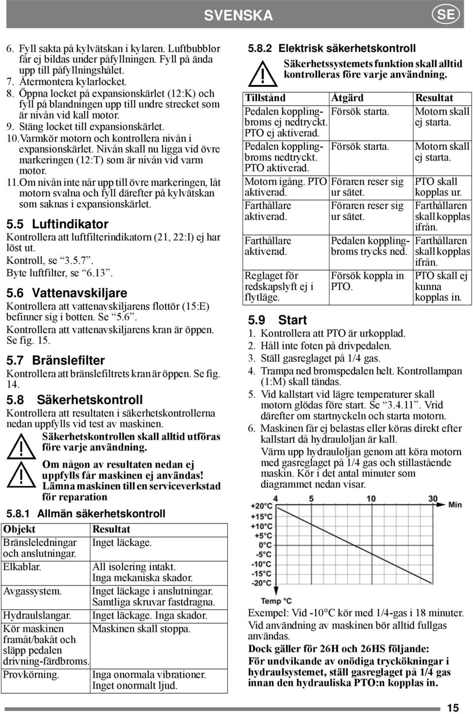 Varmkör motorn och kontrollera nivån i expansionskärlet. Nivån skall nu ligga vid övre markeringen (12:T) som är nivån vid varm motor. 11.