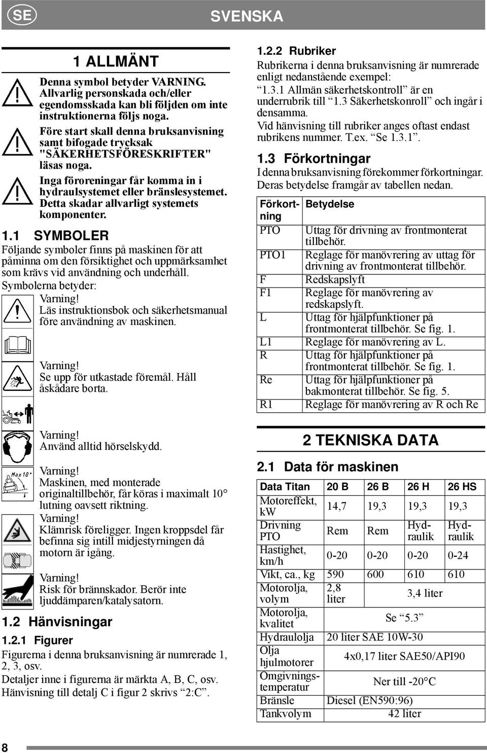 Detta skadar allvarligt systemets komponenter. 1.1 SYMBOLER Följande symboler finns på maskinen för att påminna om den försiktighet och uppmärksamhet som krävs vid användning och underhåll.