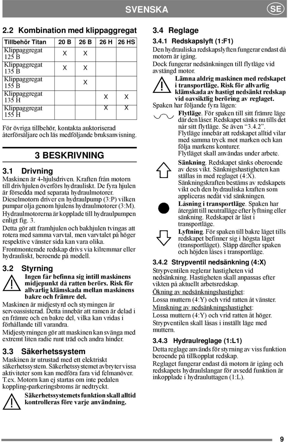 tillbehör, kontakta auktoriserad återförsäljare och läs medföljande bruksanvisning. 3 BESKRIVNING 3.1 Drivning Maskinen är 4-hjulsdriven. Kraften från motorn till drivhjulen överförs hydrauliskt.