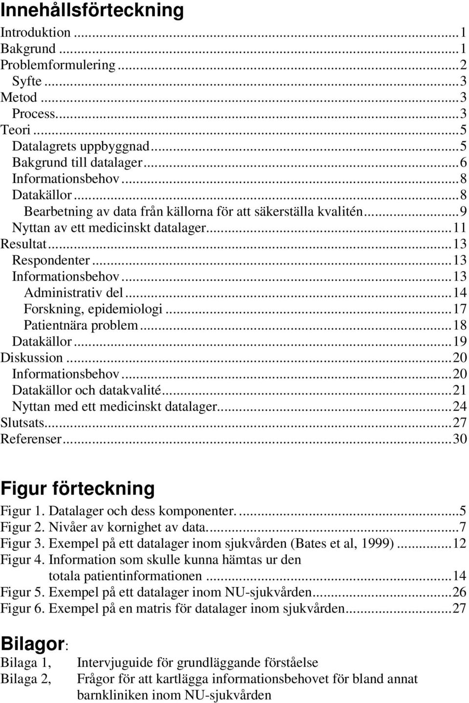 ..14 Forskning, epidemiologi...17 Patientnära problem...18 Datakällor...19 Diskussion...20 Informationsbehov...20 Datakällor och datakvalité...21 Nyttan med ett medicinskt datalager...24 Slutsats.