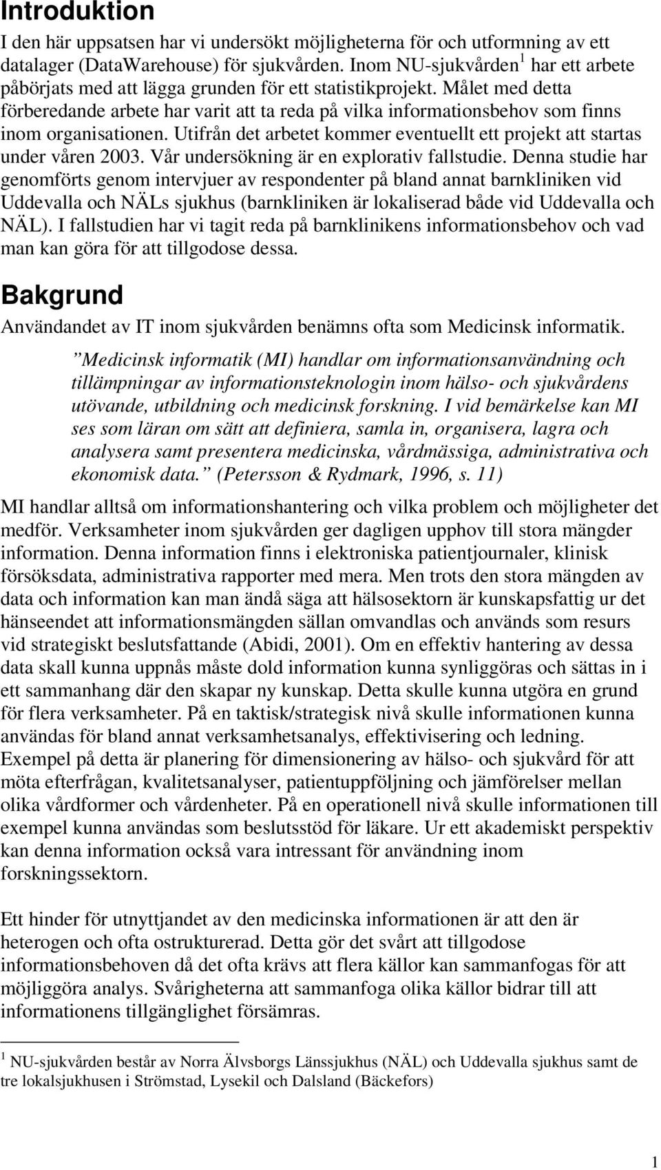 Målet med detta förberedande arbete har varit att ta reda på vilka informationsbehov som finns inom organisationen. Utifrån det arbetet kommer eventuellt ett projekt att startas under våren 2003.