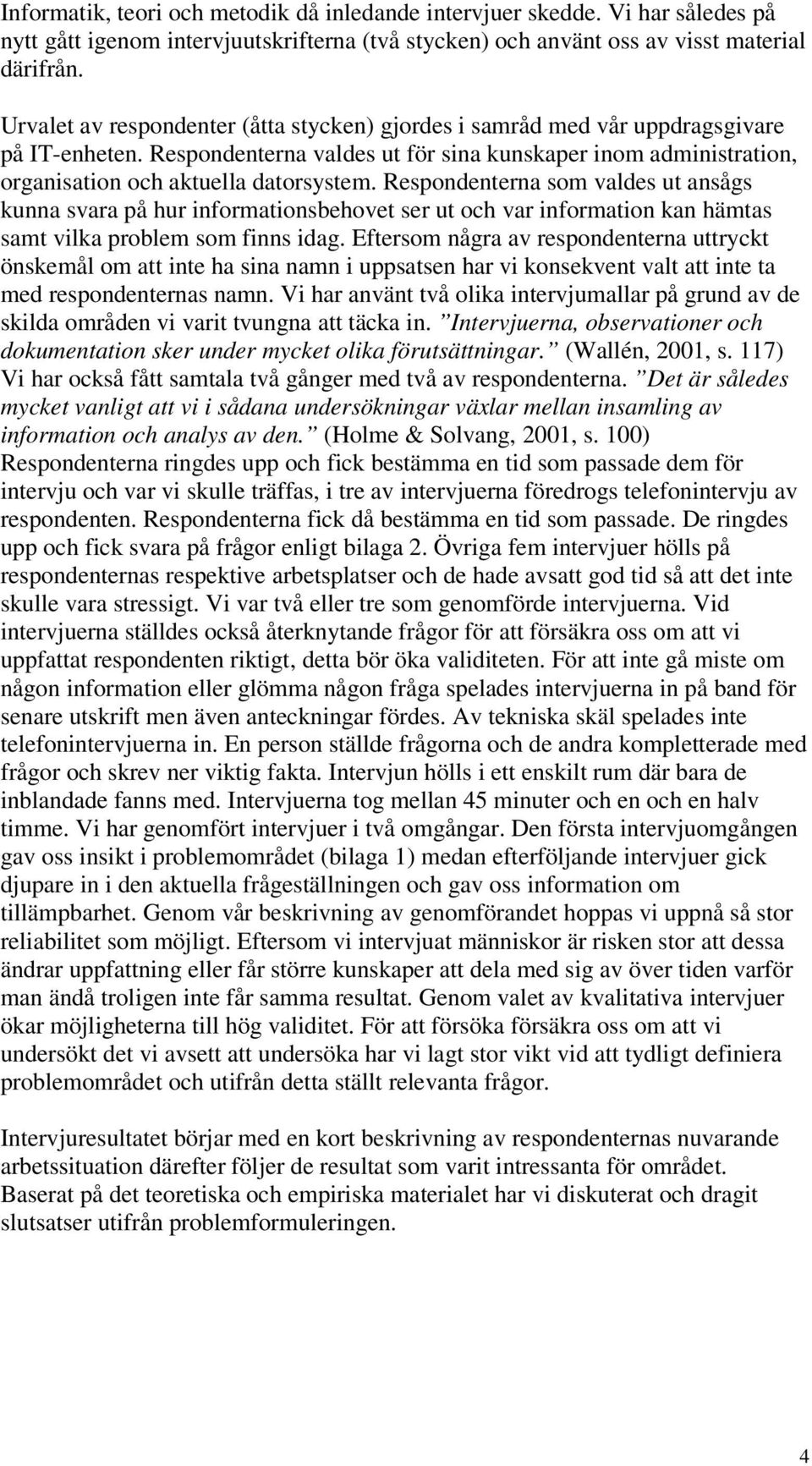 Respondenterna som valdes ut ansågs kunna svara på hur informationsbehovet ser ut och var information kan hämtas samt vilka problem som finns idag.