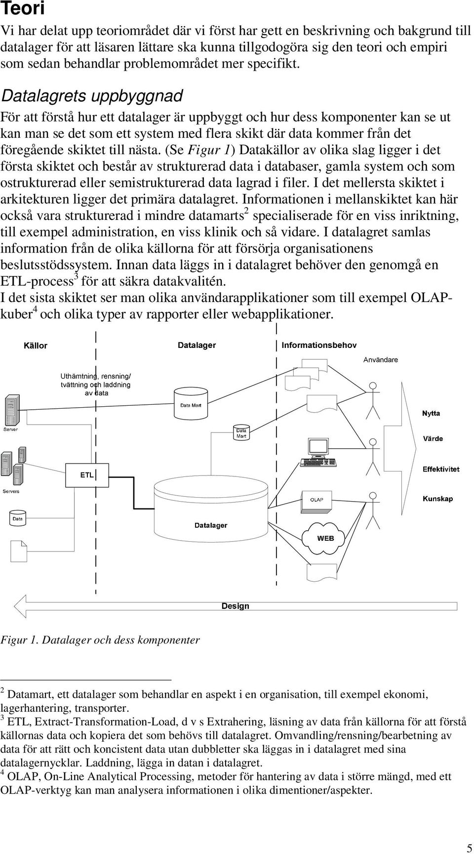 Datalagrets uppbyggnad För att förstå hur ett datalager är uppbyggt och hur dess komponenter kan se ut kan man se det som ett system med flera skikt där data kommer från det föregående skiktet till