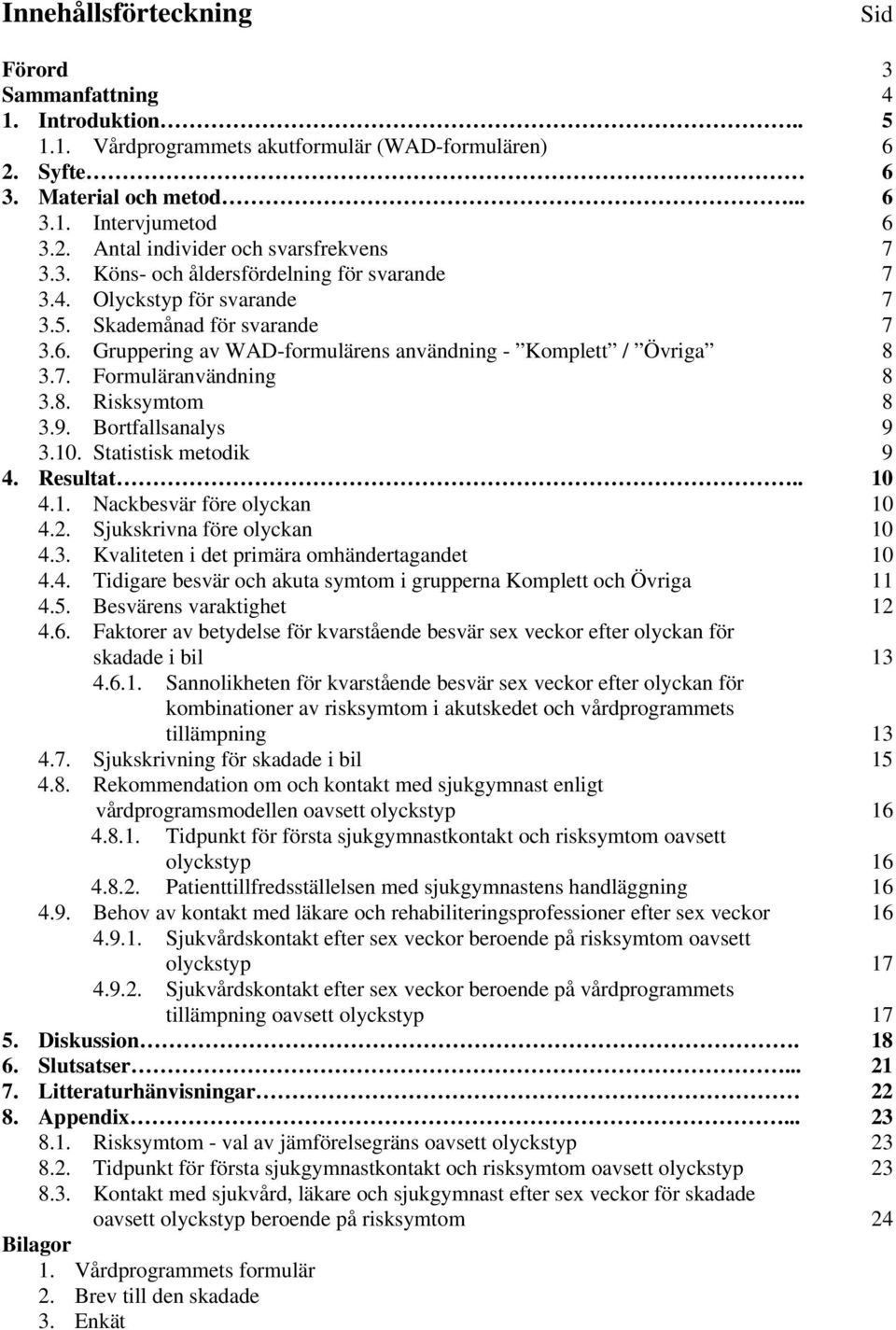 8. Risksymtom 8 3.9. Bortfallsanalys 9 3.10. Statistisk metodik 9 4. Resultat.. 10 4.1. Nackbesvär före olyckan 10 4.2. Sjukskrivna före olyckan 10 4.3. Kvaliteten i det primära omhändertagandet 10 4.