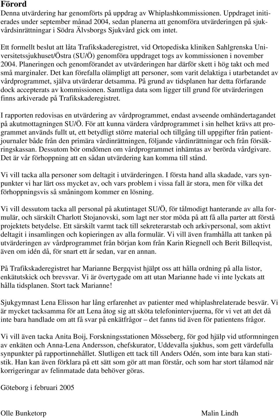 Ett formellt beslut att låta Trafikskaderegistret, vid Ortopediska kliniken Sahlgrenska Universitetssjukhuset/Östra (SU/Ö) genomföra uppdraget togs av kommissionen i november 2004.