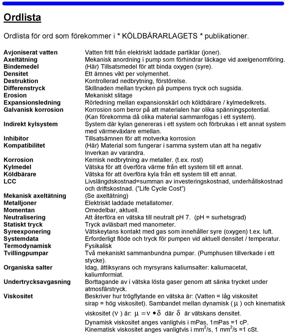 LCC Mekanisk axeltätning Metalljoner Momentan Neutralisering Statiskt tryck Syreexponering Systemdata Termodynamisk Tvillingpumpar Organiska salter Undertrycksavgasning Viskositet Vatten fritt från