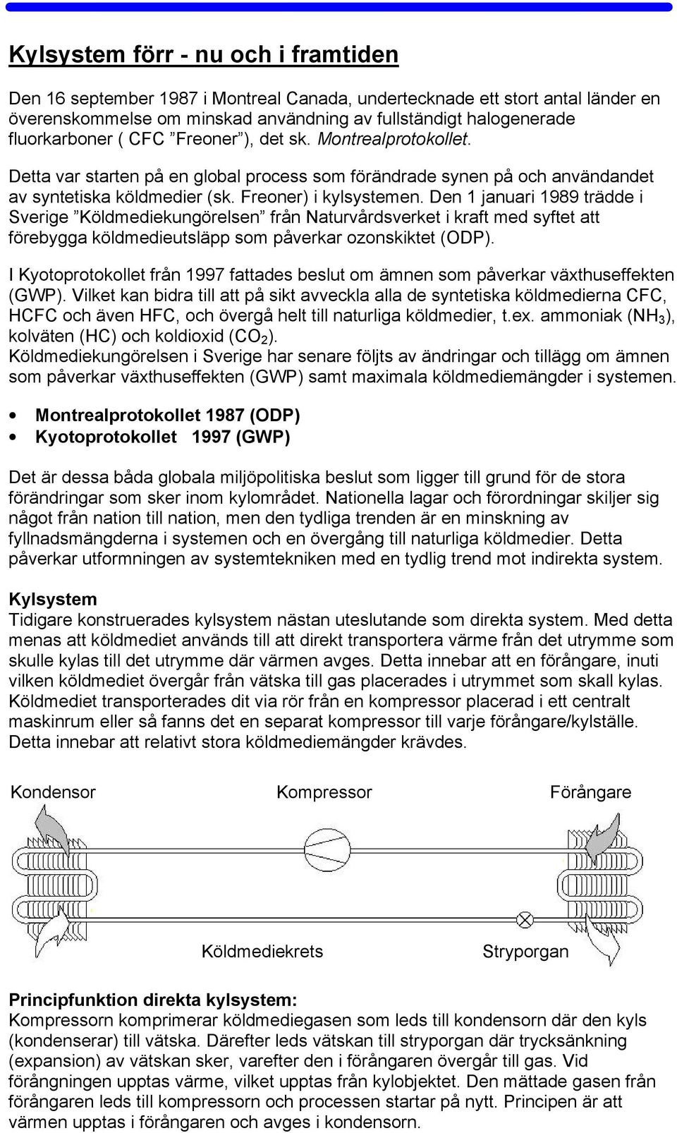 Den 1 januari 1989 trädde i Sverige Köldmediekungörelsen från Naturvårdsverket i kraft med syftet att förebygga köldmedieutsläpp som påverkar ozonskiktet (ODP).