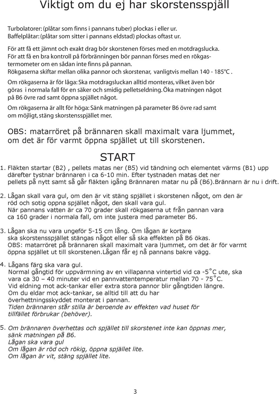 Rökgaserna skiftar mellan olika pannor och skorstenar, vanligtvis mellan 140-185 C.