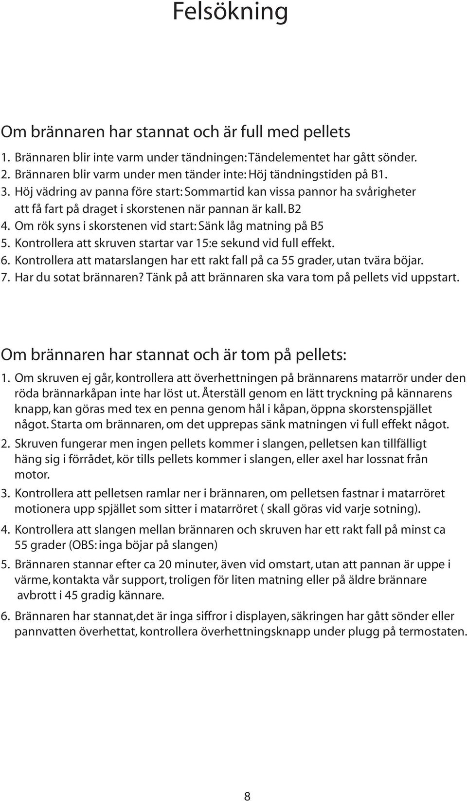 Höj vädring av panna före start: Sommartid kan vissa pannor ha svårigheter att få fart på draget i skorstenen när pannan är kall. B2 4. Om rök syns i skorstenen vid start: Sänk låg matning på B5 5.