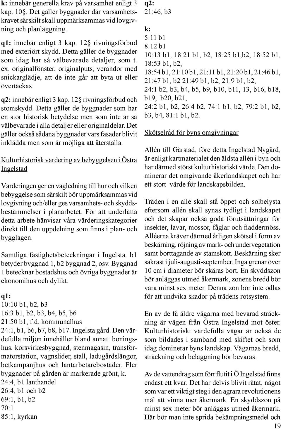 q2: innebär enligt 3 kap. 12 rivningsförbud och stomskydd. Detta gäller de byggnader som har en stor historisk betydelse men som inte är så välbevarade i alla detaljer eller originaldelar.