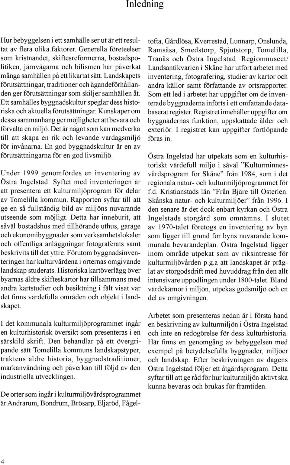 Landskapets förutsättningar, traditioner och ägandeförhållanden ger förutsättningar som skiljer samhällen åt. Ett samhälles byggnadskultur speglar dess historiska och aktuella förutsättningar.