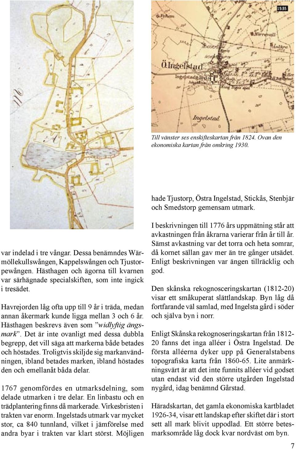 Havrejorden låg ofta upp till 9 år i träda, medan annan åkermark kunde ligga mellan 3 och 6 år. Hästhagen beskrevs även som widlyftig ängsmark.