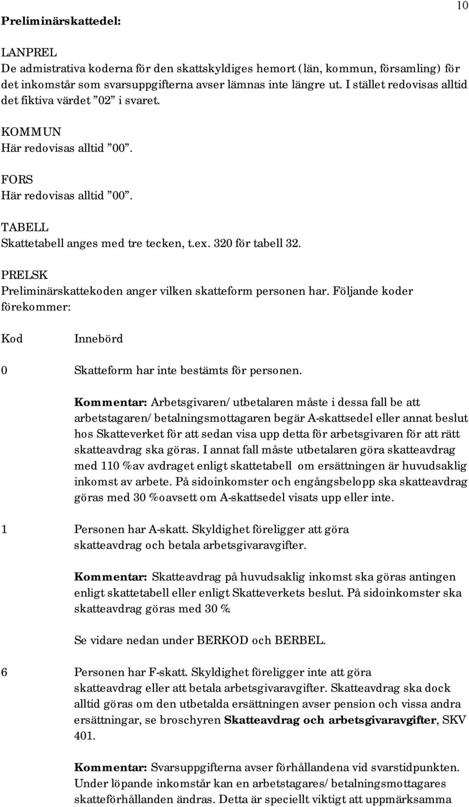 PRELSK Preliminärskattekoden anger vilken skatteform personen har. Följande koder förekommer: Kod Innebörd 0 Skatteform har inte bestämts för personen.