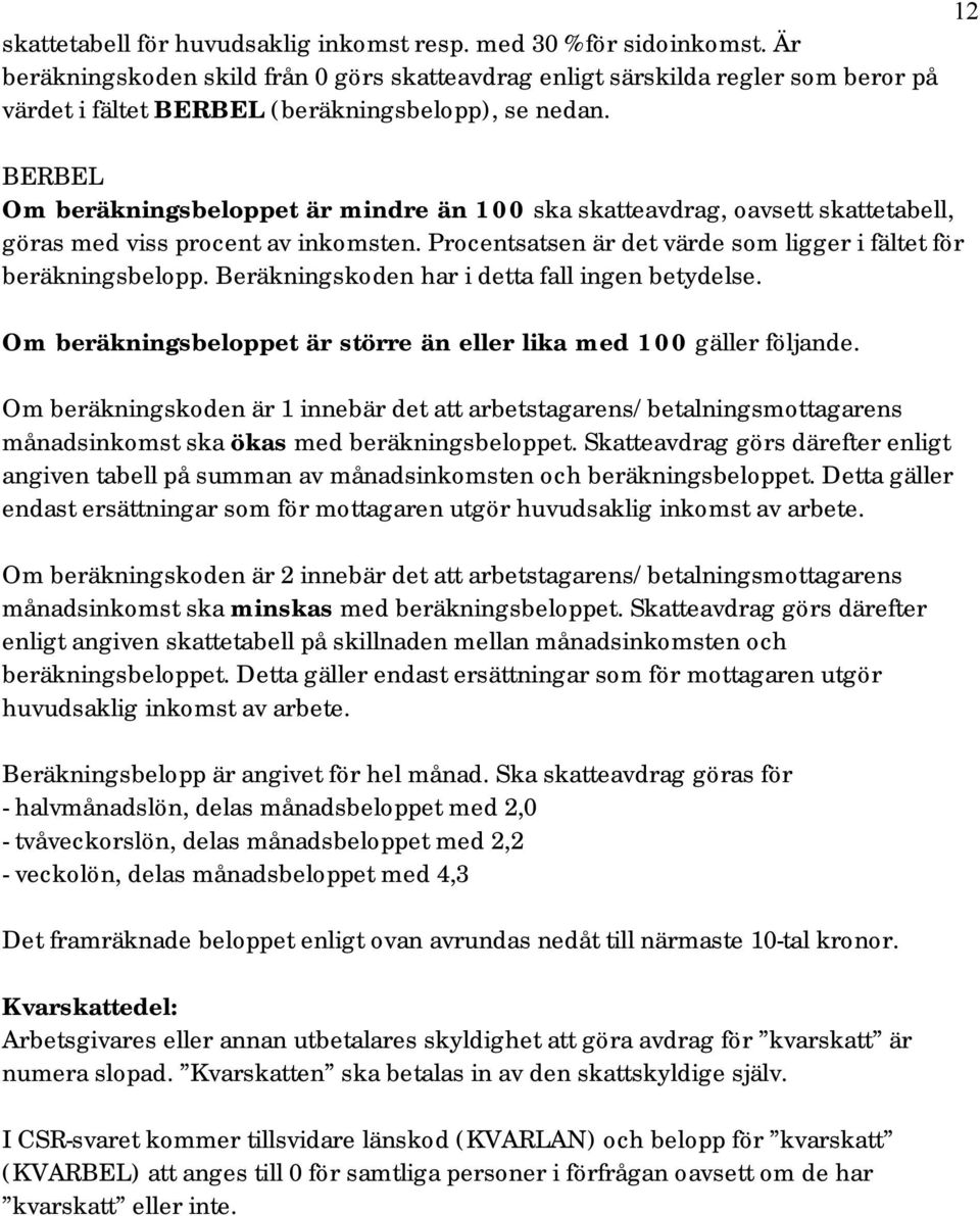 BERBEL Om beräkningsbeloppet är mindre än 100 ska skatteavdrag, oavsett skattetabell, göras med viss procent av inkomsten. Procentsatsen är det värde som ligger i fältet för beräkningsbelopp.