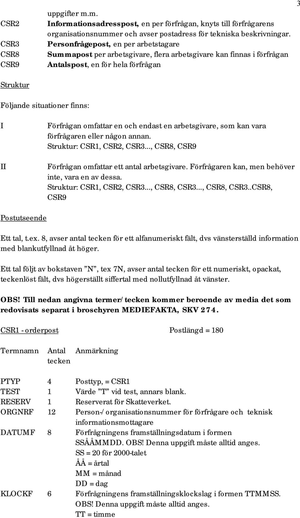 och endast en arbetsgivare, som kan vara förfrågaren eller någon annan. Struktur: CSR1, CSR2, CSR3..., CSR8, CSR9 Förfrågan omfattar ett antal arbetsgivare.