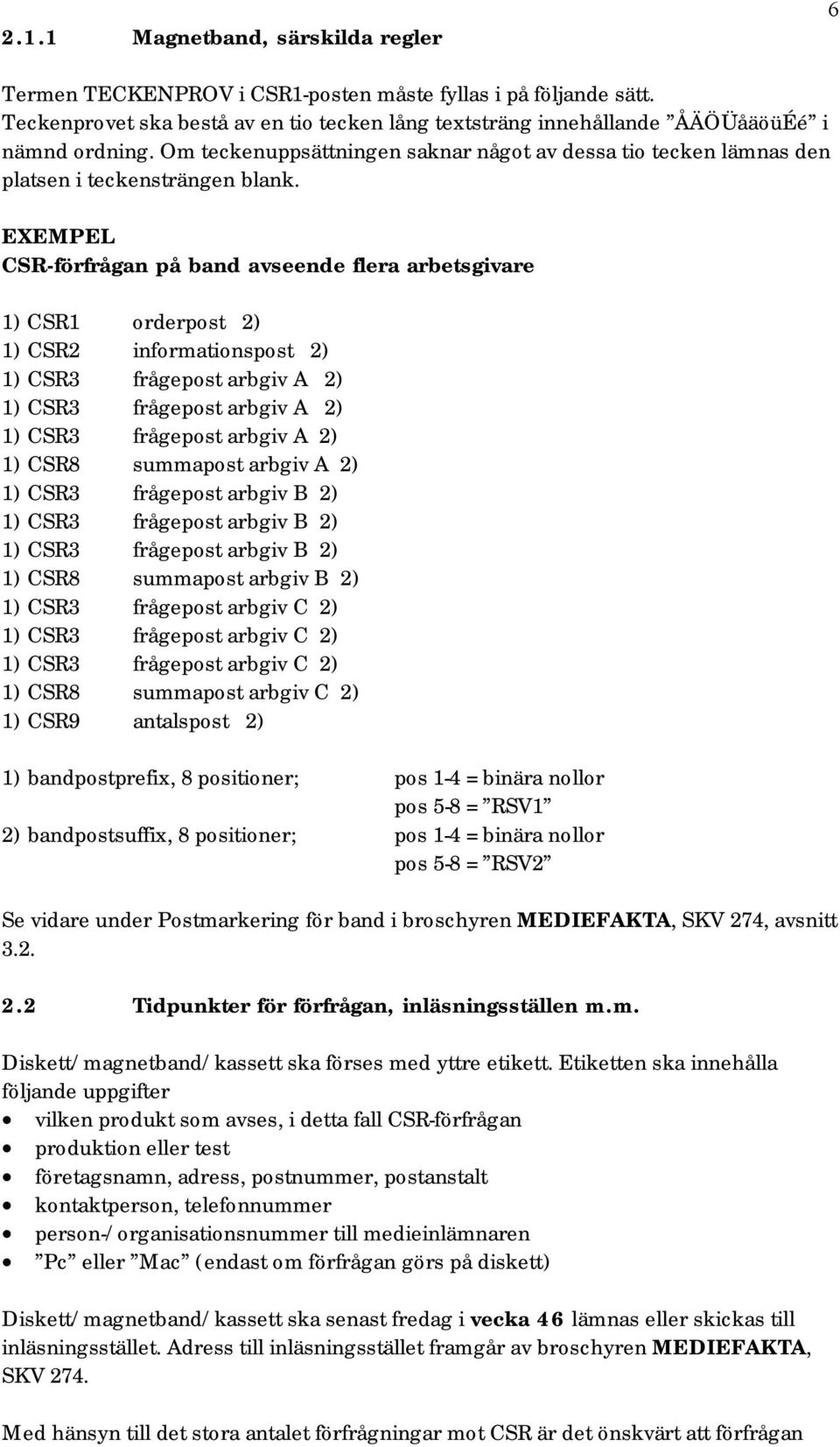 EXEMPEL CSR-förfrågan på band avseende flera arbetsgivare 1) CSR1 orderpost 2) 1) CSR2 informationspost 2) 1) CSR3 frågepost arbgiv A 2) 1) CSR3 frågepost arbgiv A 2) 1) CSR3 frågepost arbgiv A 2) 1)