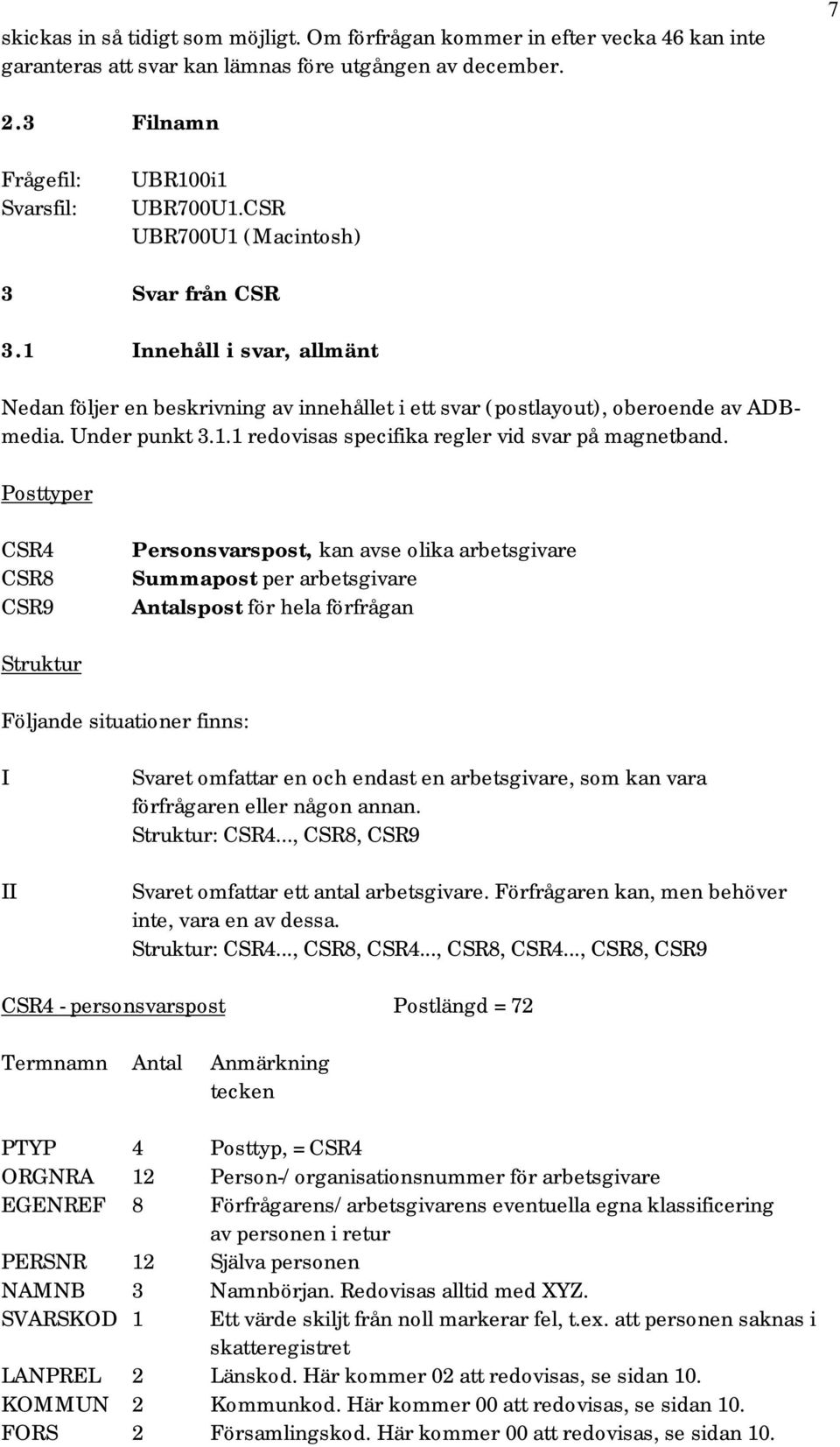 Posttyper CSR4 CSR8 CSR9 Personsvarspost, kan avse olika arbetsgivare Summapost per arbetsgivare Antalspost för hela förfrågan Struktur Följande situationer finns: I II Svaret omfattar en och endast