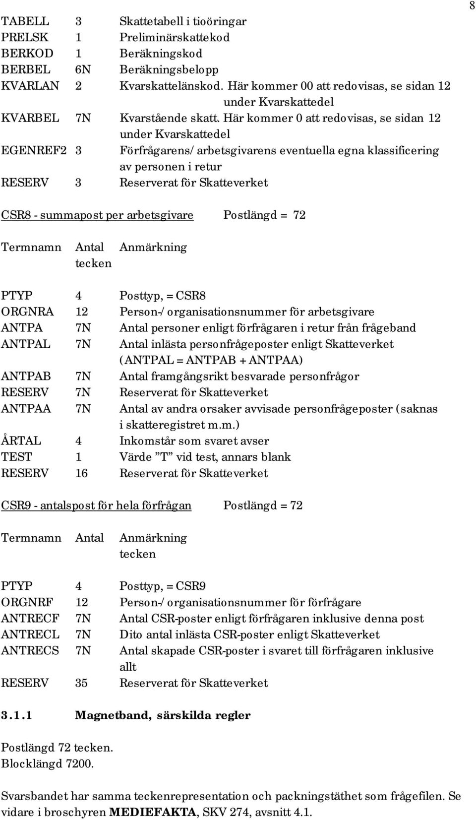 Här kommer 0 att redovisas, se sidan 12 under Kvarskattedel EGENREF2 3 Förfrågarens/arbetsgivarens eventuella egna klassificering av personen i retur RESERV 3 Reserverat för Skatteverket 8 CSR8 -