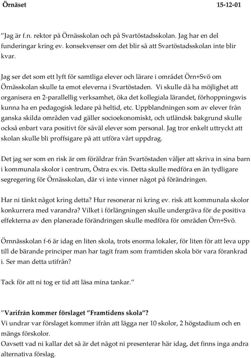 Vi skulle då ha möjlighet att organisera en 2-parallellig verksamhet, öka det kollegiala lärandet, förhoppningsvis kunna ha en pedagogisk ledare på heltid, etc.