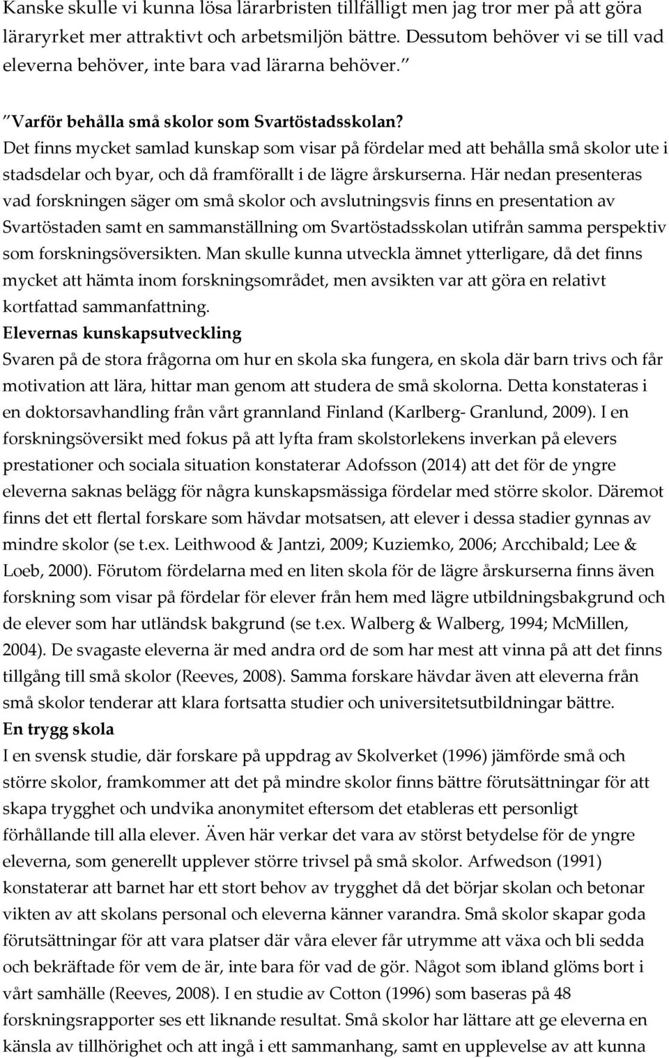 Det finns mycket samlad kunskap som visar på fördelar med att behålla små skolor ute i stadsdelar och byar, och då framförallt i de lägre årskurserna.