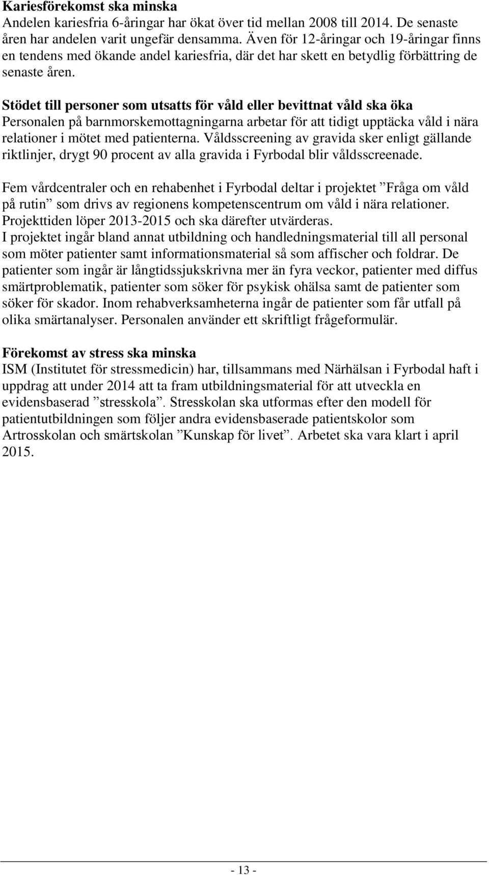 Stödet till personer som utsatts för våld eller bevittnat våld ska öka Personalen på barnmorskemottagningarna arbetar för att tidigt upptäcka våld i nära relationer i mötet med patienterna.