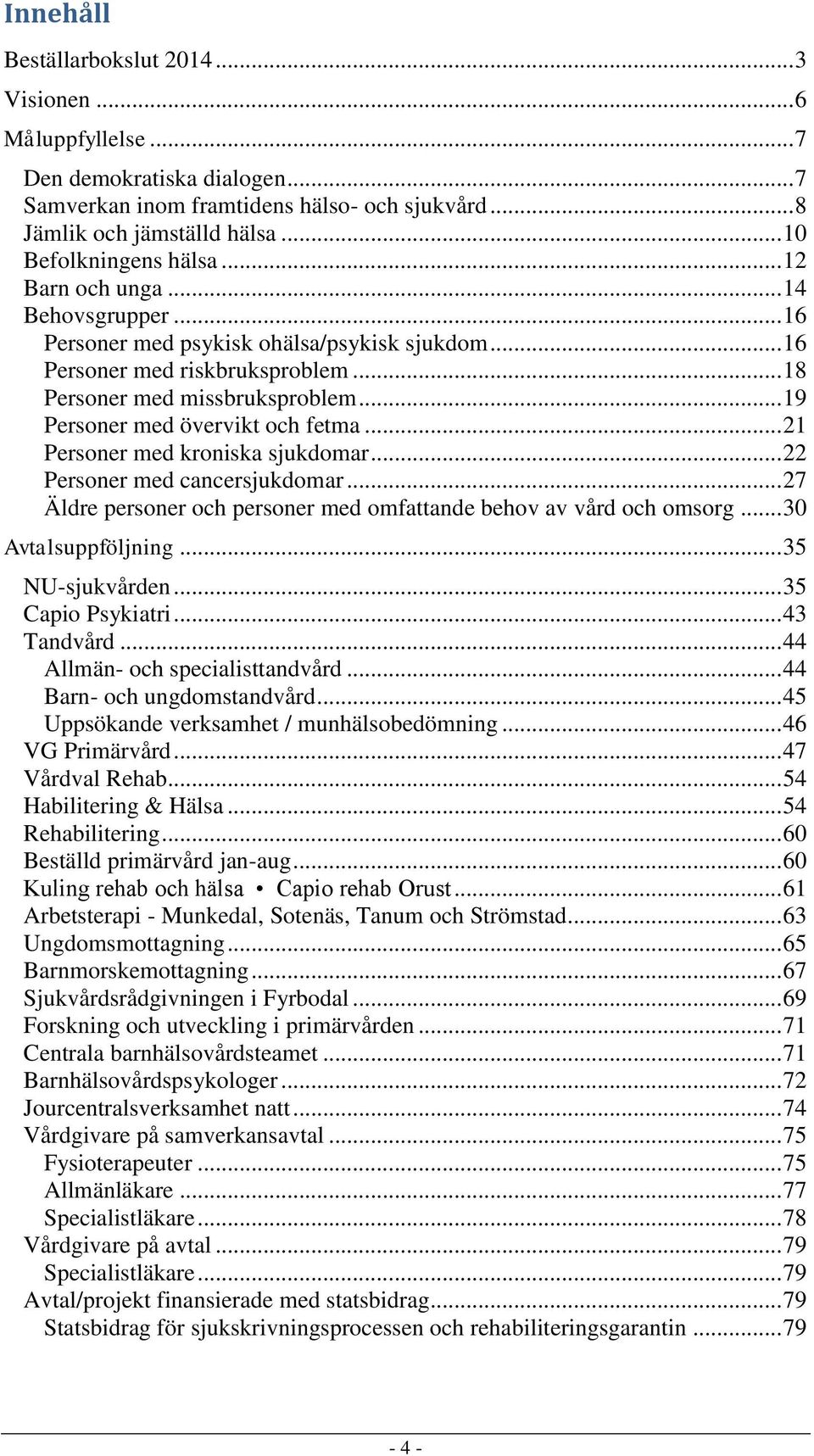 .. 19 Personer med övervikt och fetma... 21 Personer med kroniska sjukdomar... 22 Personer med cancersjukdomar... 27 Äldre personer och personer med omfattande behov av vård och omsorg.