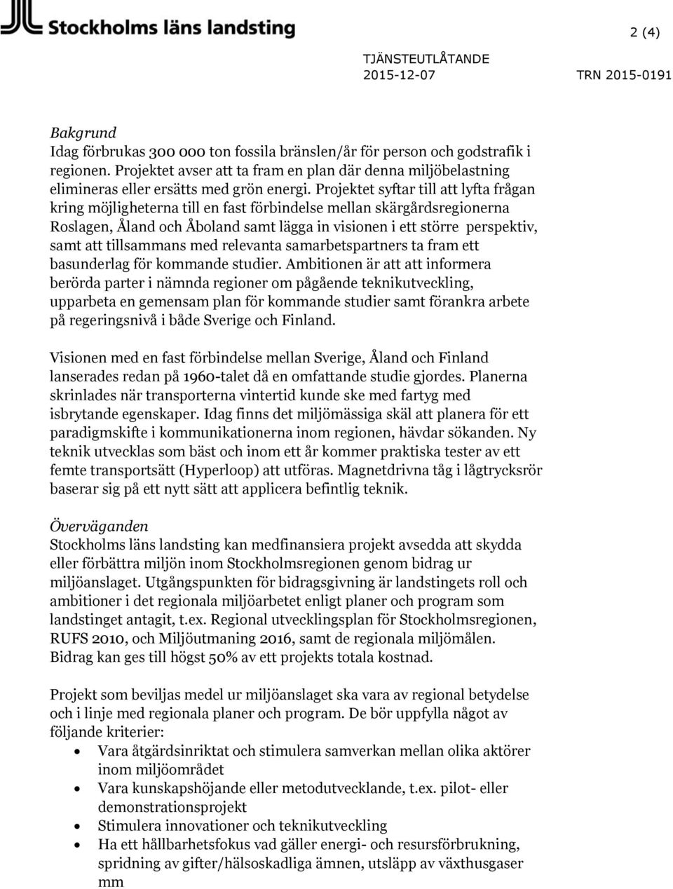 Projektet syftar till att lyfta frågan kring möjligheterna till en fast förbindelse mellan skärgårdsregionerna Roslagen, Åland och Åboland samt lägga in visionen i ett större perspektiv, samt att