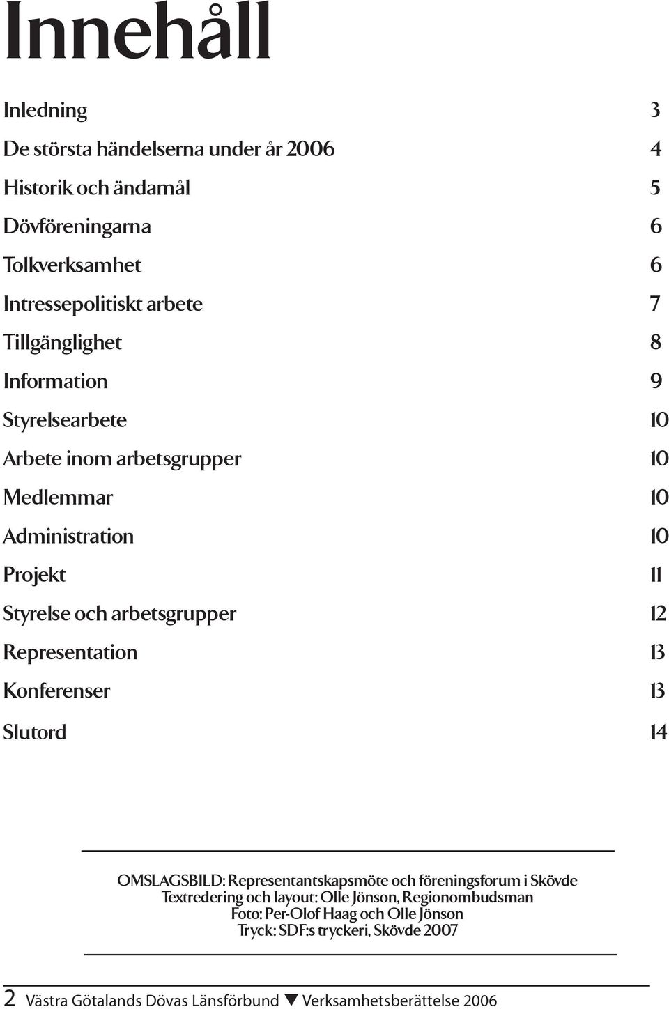 12 Representation 13 Konferenser 13 Slutord 14 OMSLAGSBILD: Representantskapsmöte och föreningsforum i Skövde Textredering och layout: Olle Jönson,