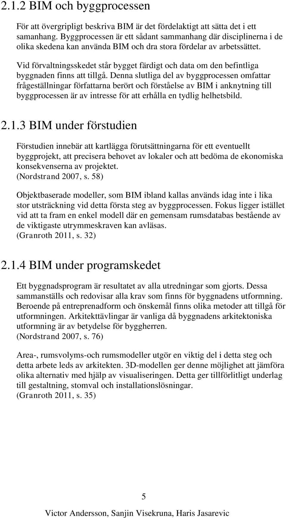 Vid förvaltningsskedet står bygget färdigt och data om den befintliga byggnaden finns att tillgå.