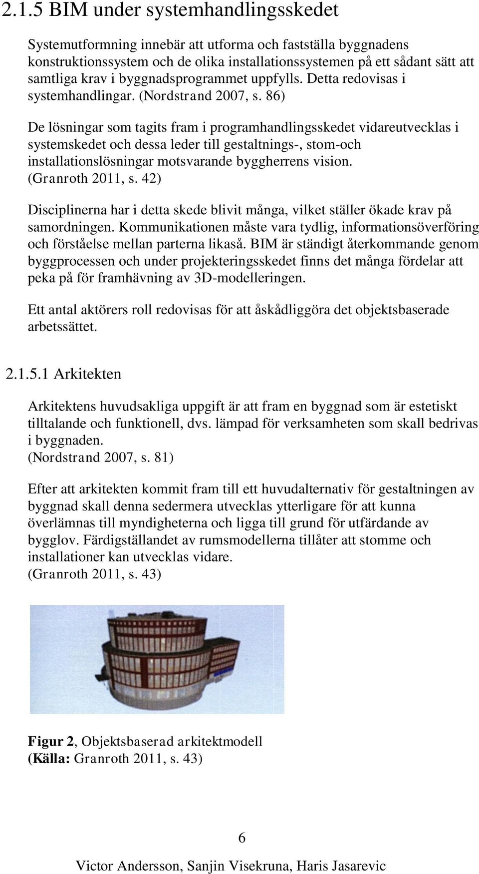 86) De lösningar som tagits fram i programhandlingsskedet vidareutvecklas i systemskedet och dessa leder till gestaltnings-, stom-och installationslösningar motsvarande byggherrens vision.