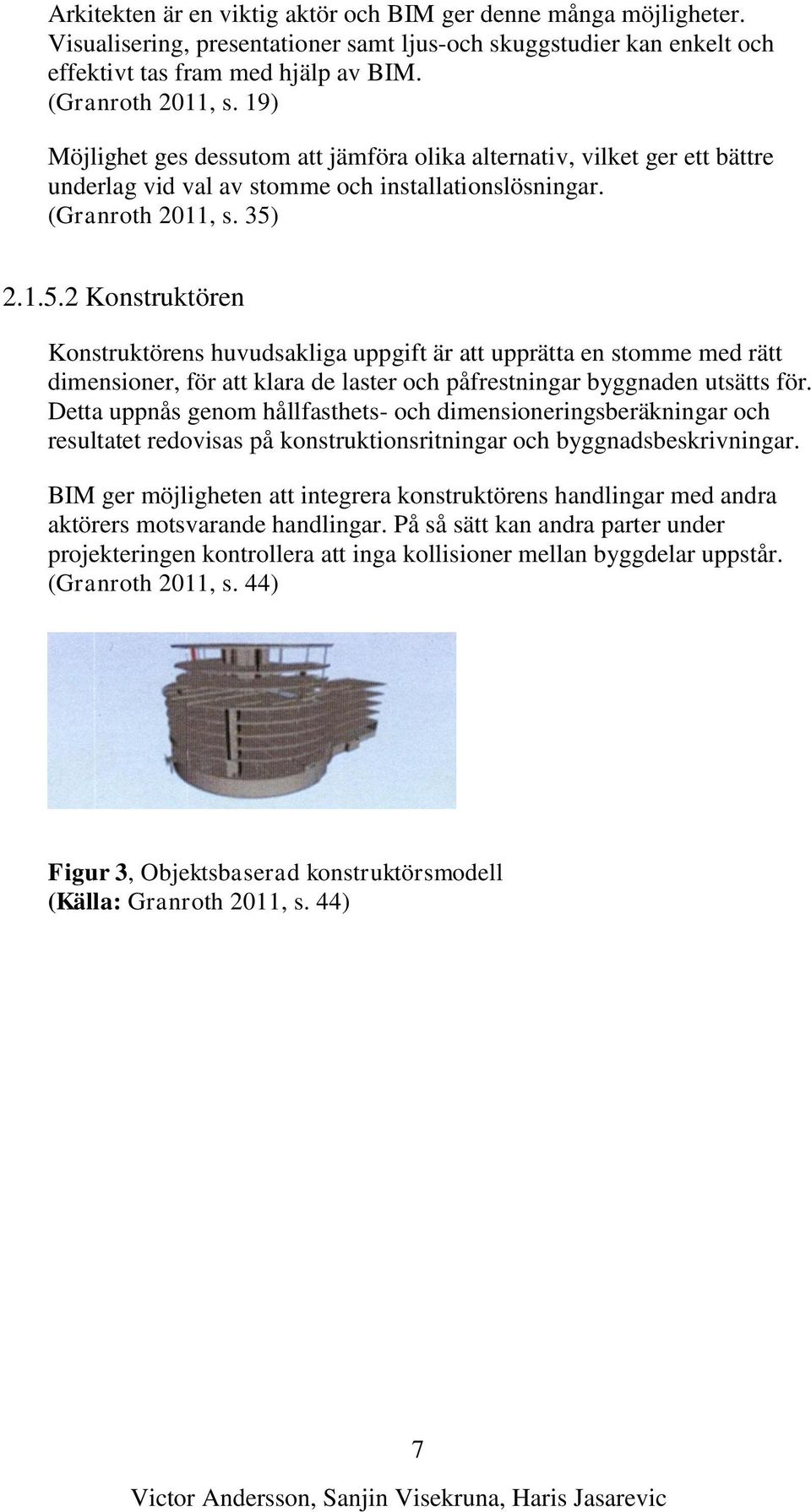 2.1.5.2 Konstruktören Konstruktörens huvudsakliga uppgift är att upprätta en stomme med rätt dimensioner, för att klara de laster och påfrestningar byggnaden utsätts för.