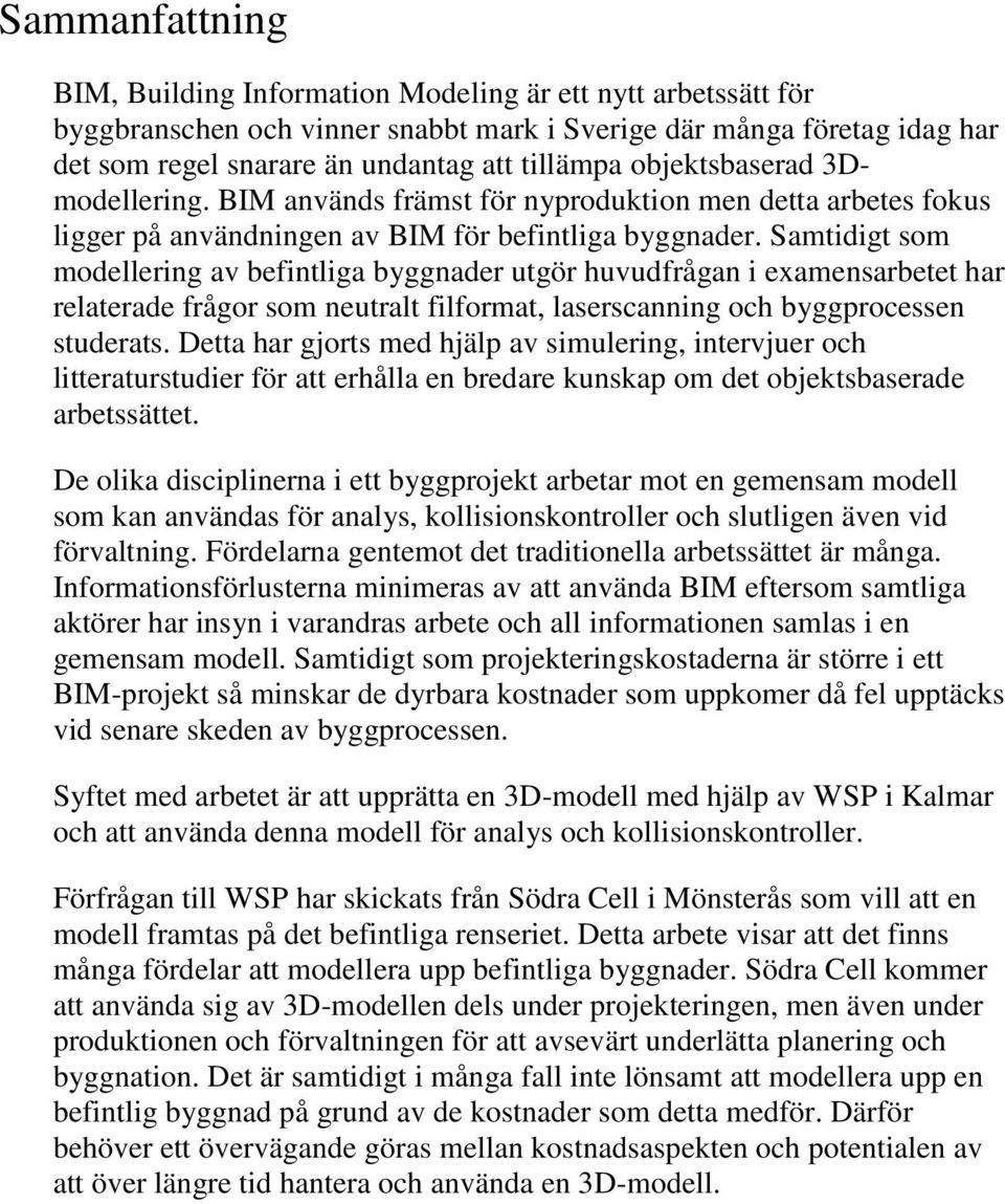 Samtidigt som modellering av befintliga byggnader utgör huvudfrågan i examensarbetet har relaterade frågor som neutralt filformat, laserscanning och byggprocessen studerats.