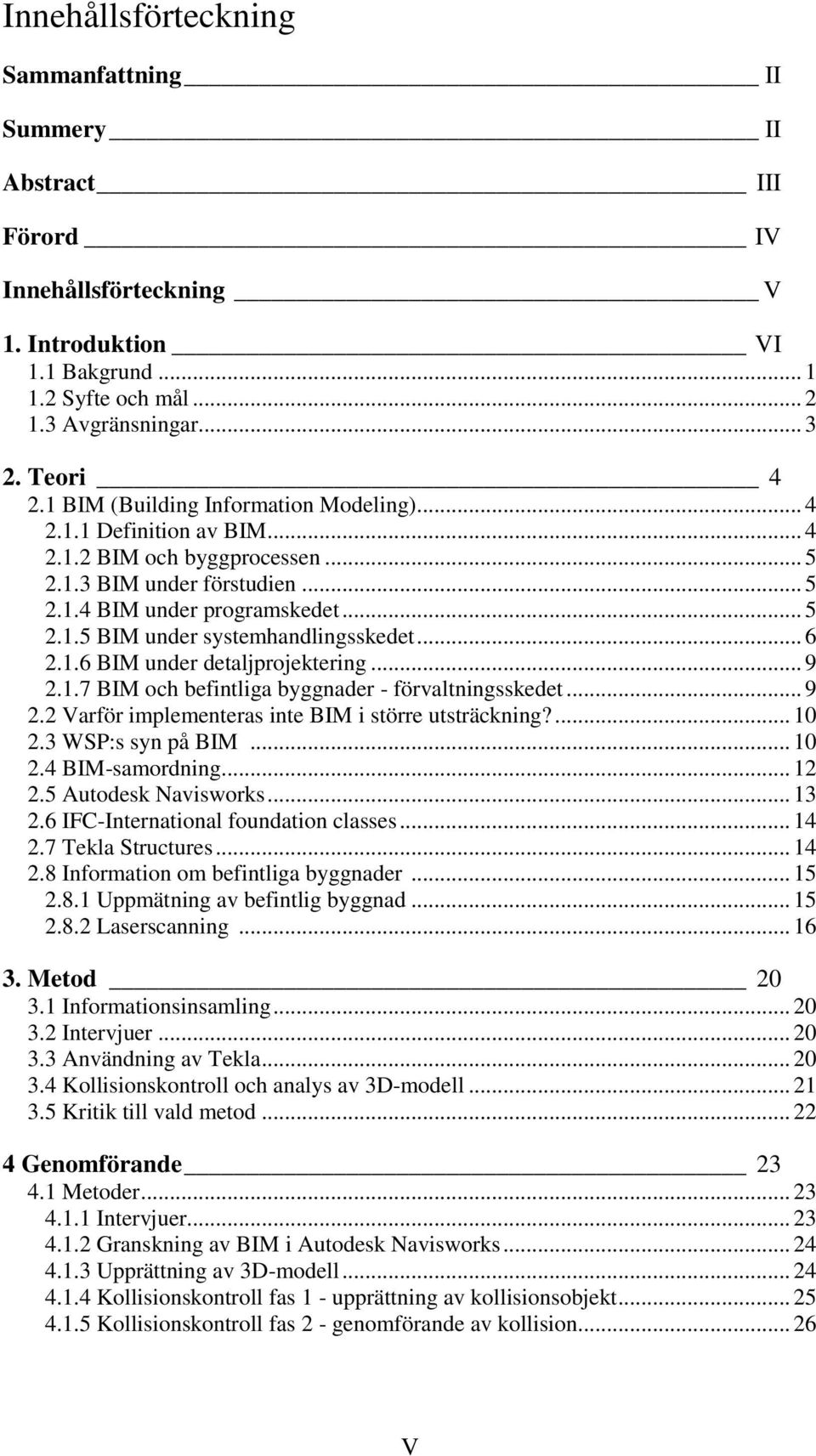 .. 6 2.1.6 BIM under detaljprojektering... 9 2.1.7 BIM och befintliga byggnader - förvaltningsskedet... 9 2.2 Varför implementeras inte BIM i större utsträckning?... 10 2.3 WSP:s syn på BIM... 10 2.4 BIM-samordning.