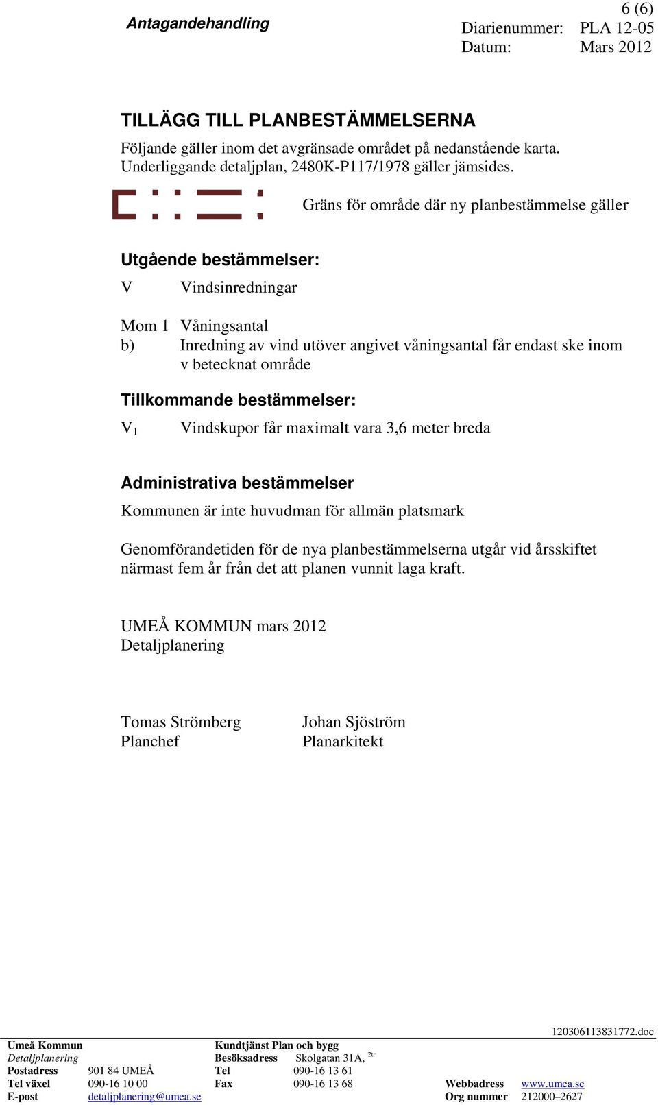 v betecknat område Tillkommande bestämmelser: Vindskupor får maximalt vara 3,6 meter breda V 1 Administrativa bestämmelser Kommunen är inte huvudman för allmän platsmark