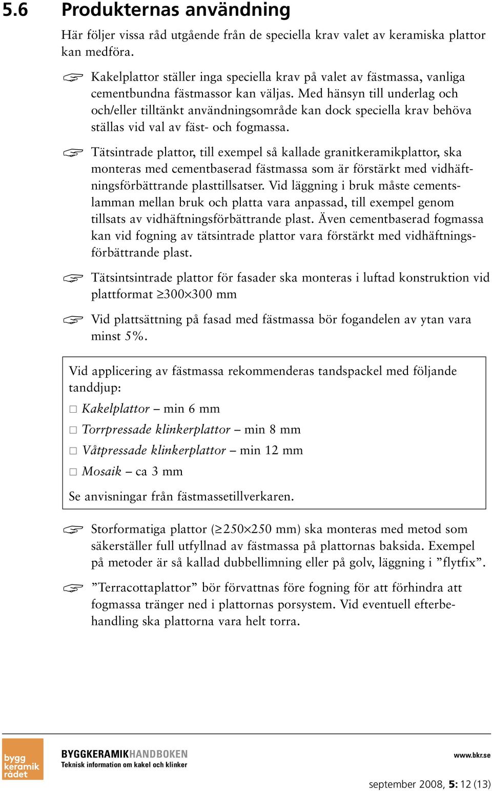 Med hänsyn till underlag och och/eller tilltänkt användningsområde kan dock speciella krav behöva ställas vid val av fäst- och fogmassa.