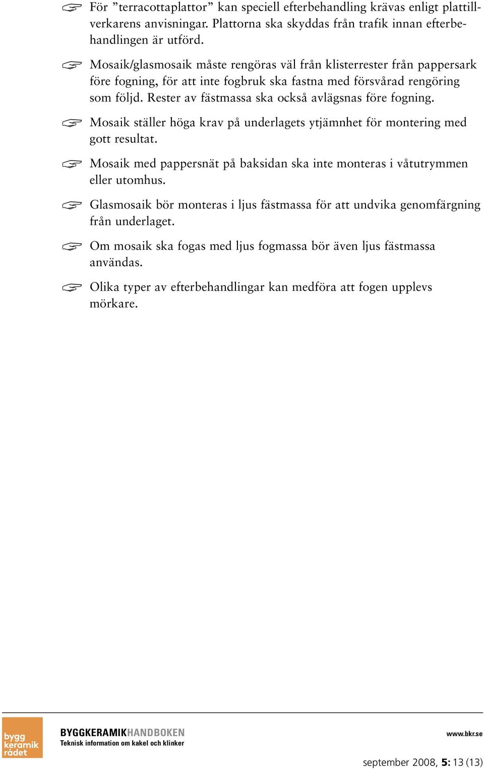 Rester av fästmassa ska också avlägsnas före fogning. Mosaik ställer höga krav på underlagets ytjämnhet för montering med gott resultat.