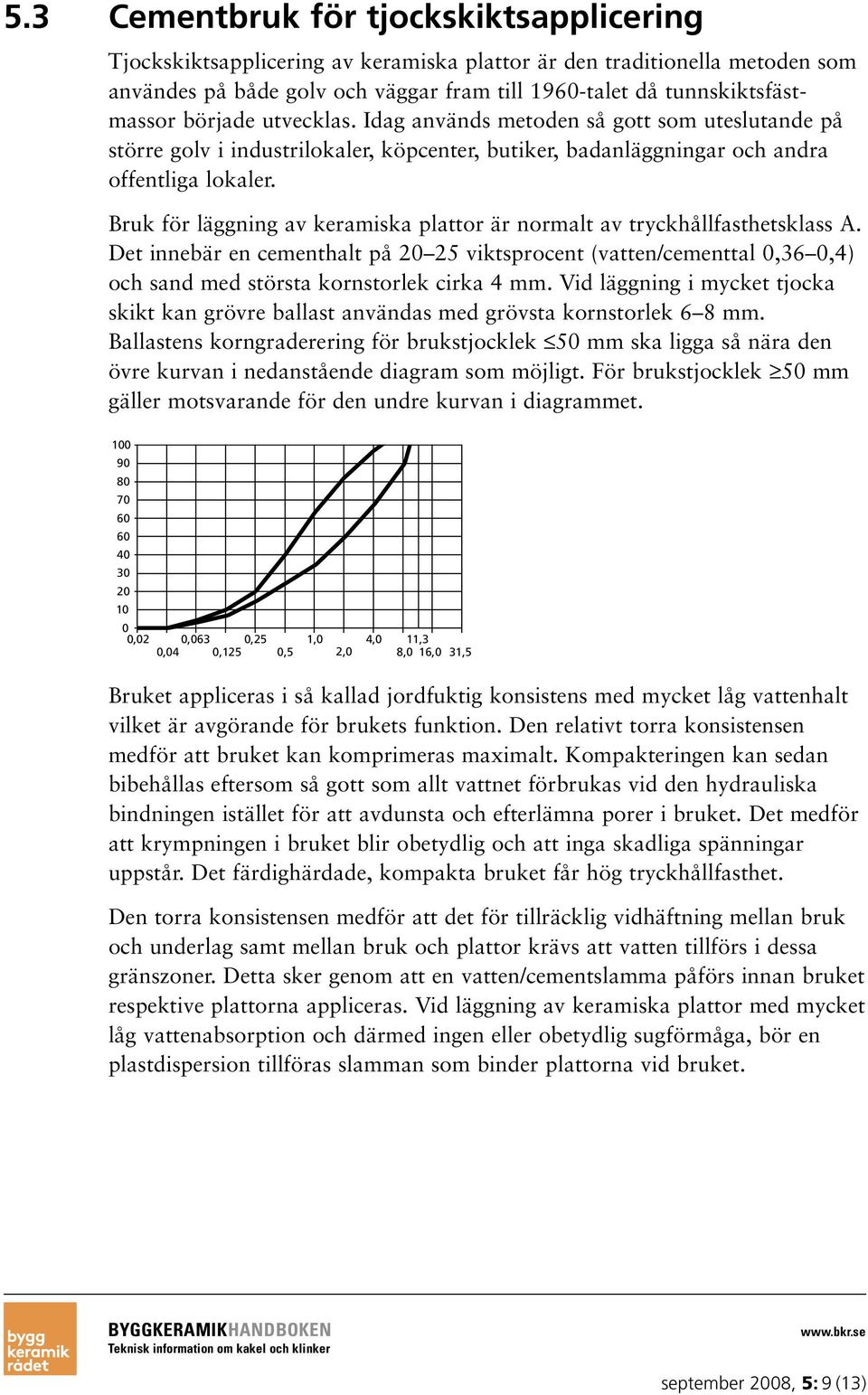 Bruk för läggning av keramiska plattor är normalt av tryckhållfasthetsklass A. Det innebär en cementhalt på 20 25 viktsprocent (vatten/cementtal 0,36 0,4) och sand med största kornstorlek cirka 4 mm.