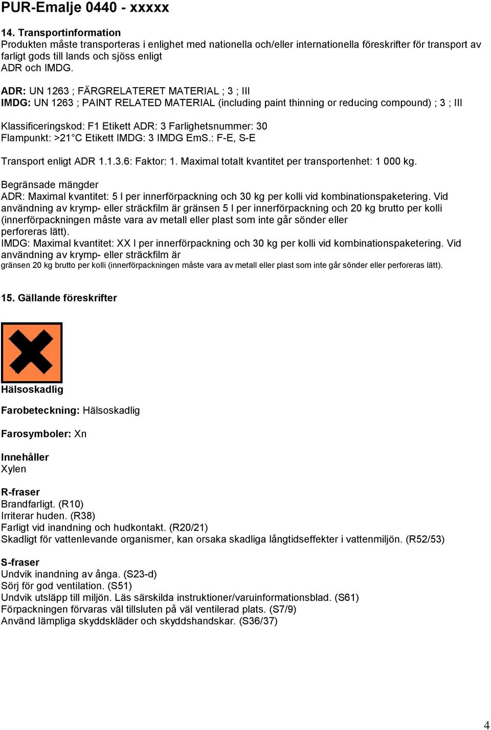 Farlighetsnummer: 30 Flampunkt: >21 C Etikett IMDG: 3 IMDG EmS.: F-E, S-E Transport enligt ADR 1.1.3.6: Faktor: 1. Maximal totalt kvantitet per transportenhet: 1 000 kg.