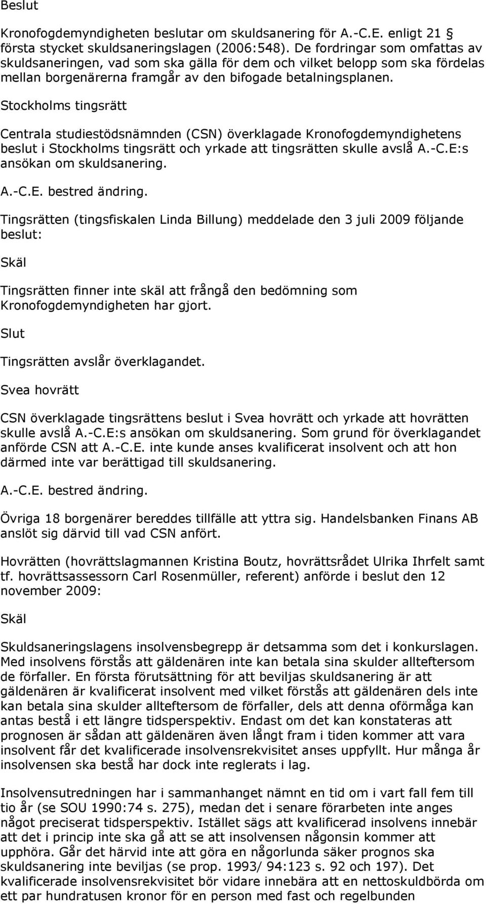 Stockholms tingsrätt Centrala studiestödsnämnden (CSN) överklagade Kronofogdemyndighetens beslut i Stockholms tingsrätt och yrkade att tingsrätten skulle avslå A.-C.E:s ansökan om skuldsanering. A.-C.E. bestred ändring.