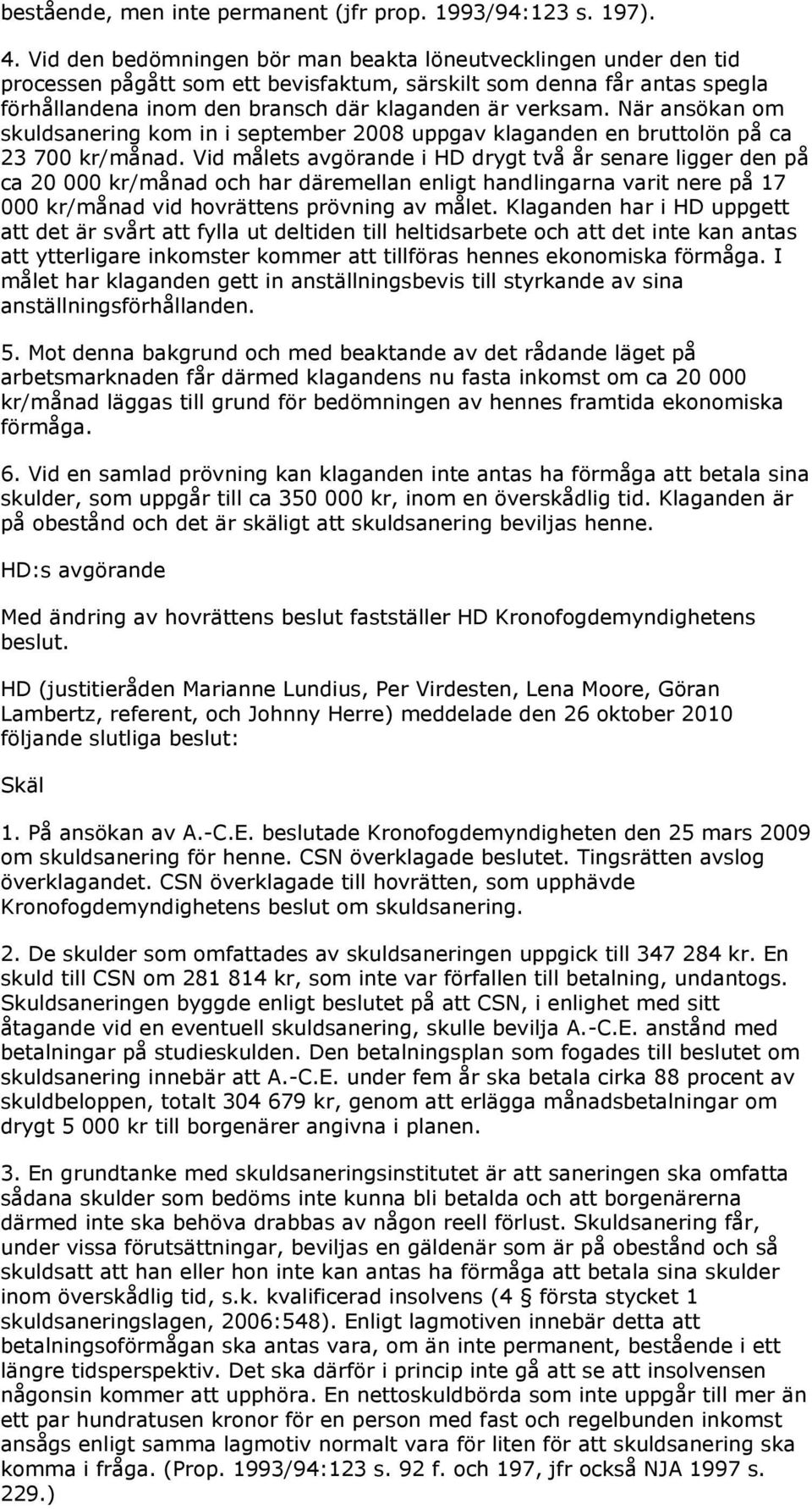 När ansökan om skuldsanering kom in i september 2008 uppgav klaganden en bruttolön på ca 23 700 kr/månad.