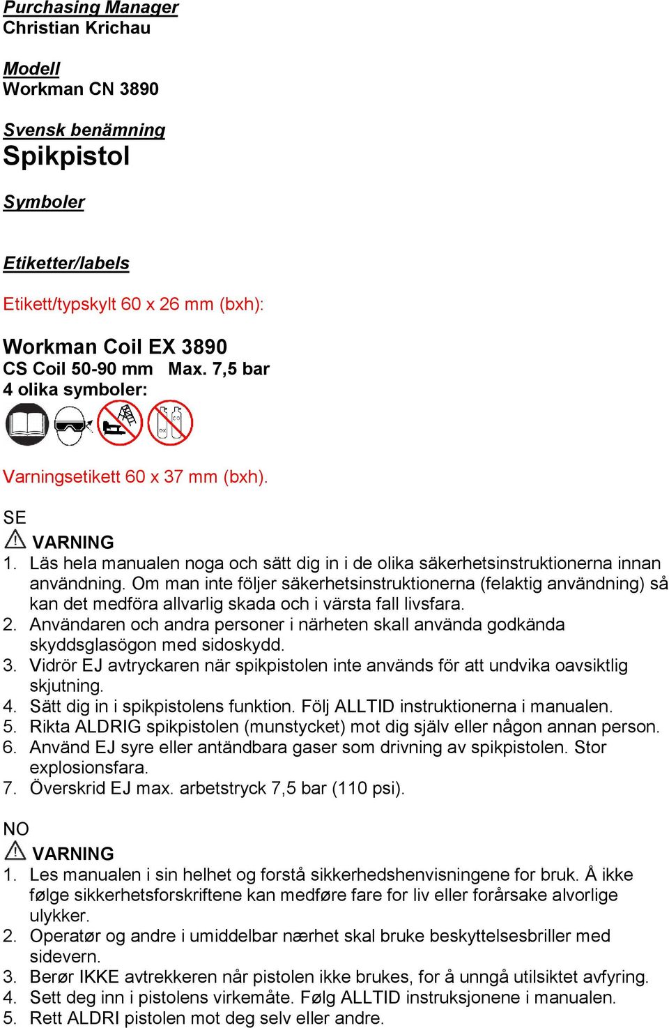 Om man inte följer säkerhetsinstruktionerna (felaktig användning) så kan det medföra allvarlig skada och i värsta fall livsfara. 2.