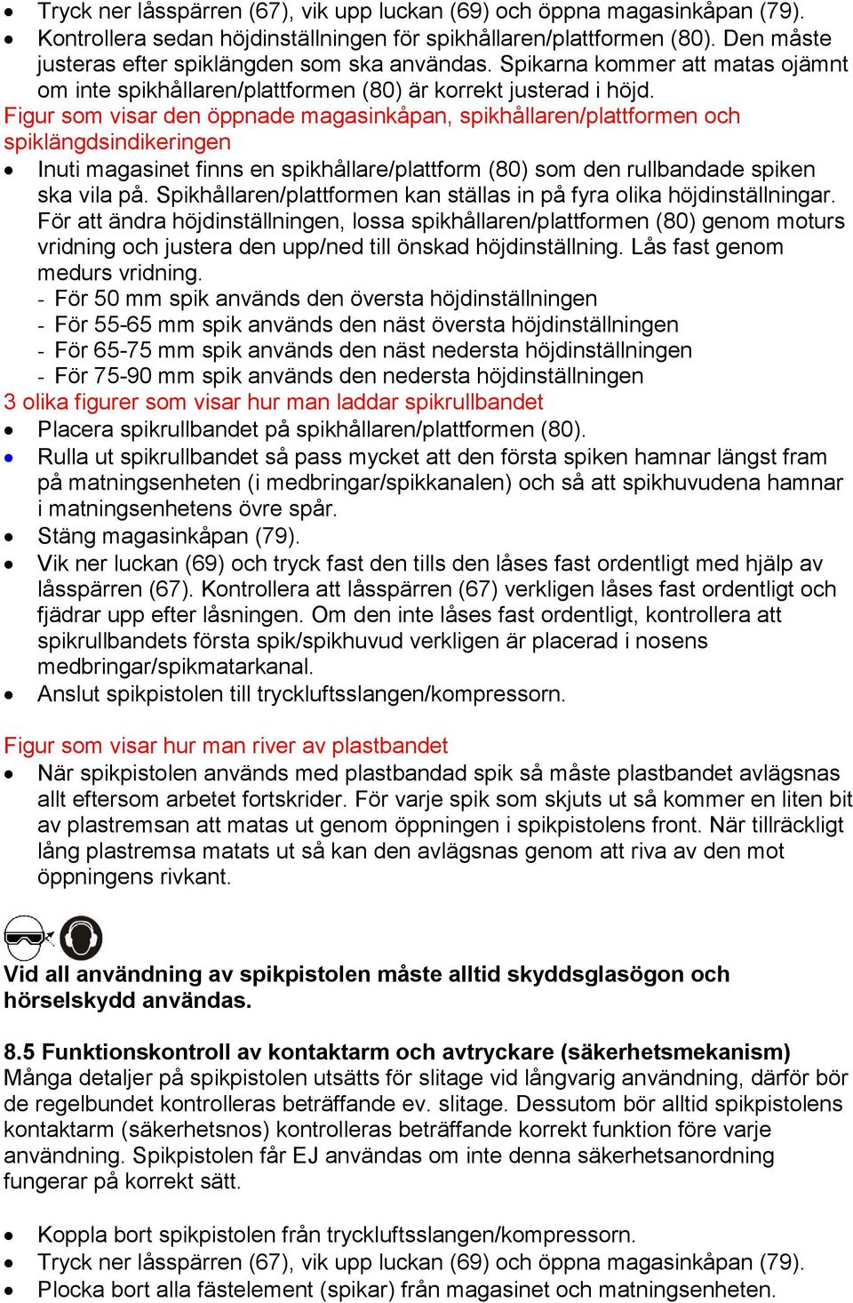 Figur som visar den öppnade magasinkåpan, spikhållaren/plattformen och spiklängdsindikeringen Inuti magasinet finns en spikhållare/plattform (80) som den rullbandade spiken ska vila på.