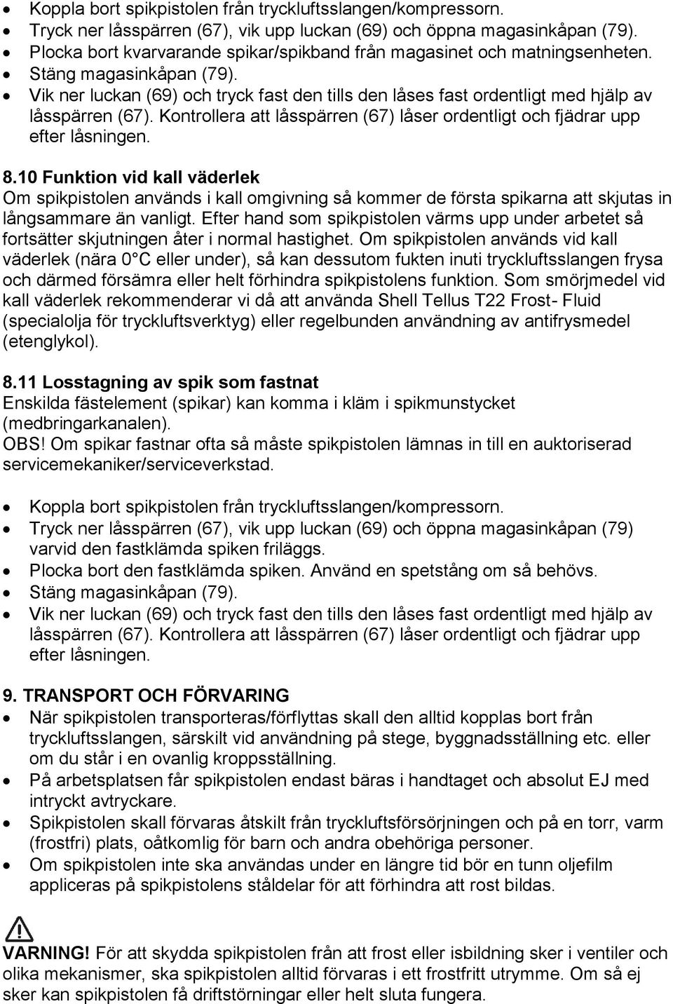 Vik ner luckan (69) och tryck fast den tills den låses fast ordentligt med hjälp av låsspärren (67). Kontrollera att låsspärren (67) låser ordentligt och fjädrar upp efter låsningen. 8.