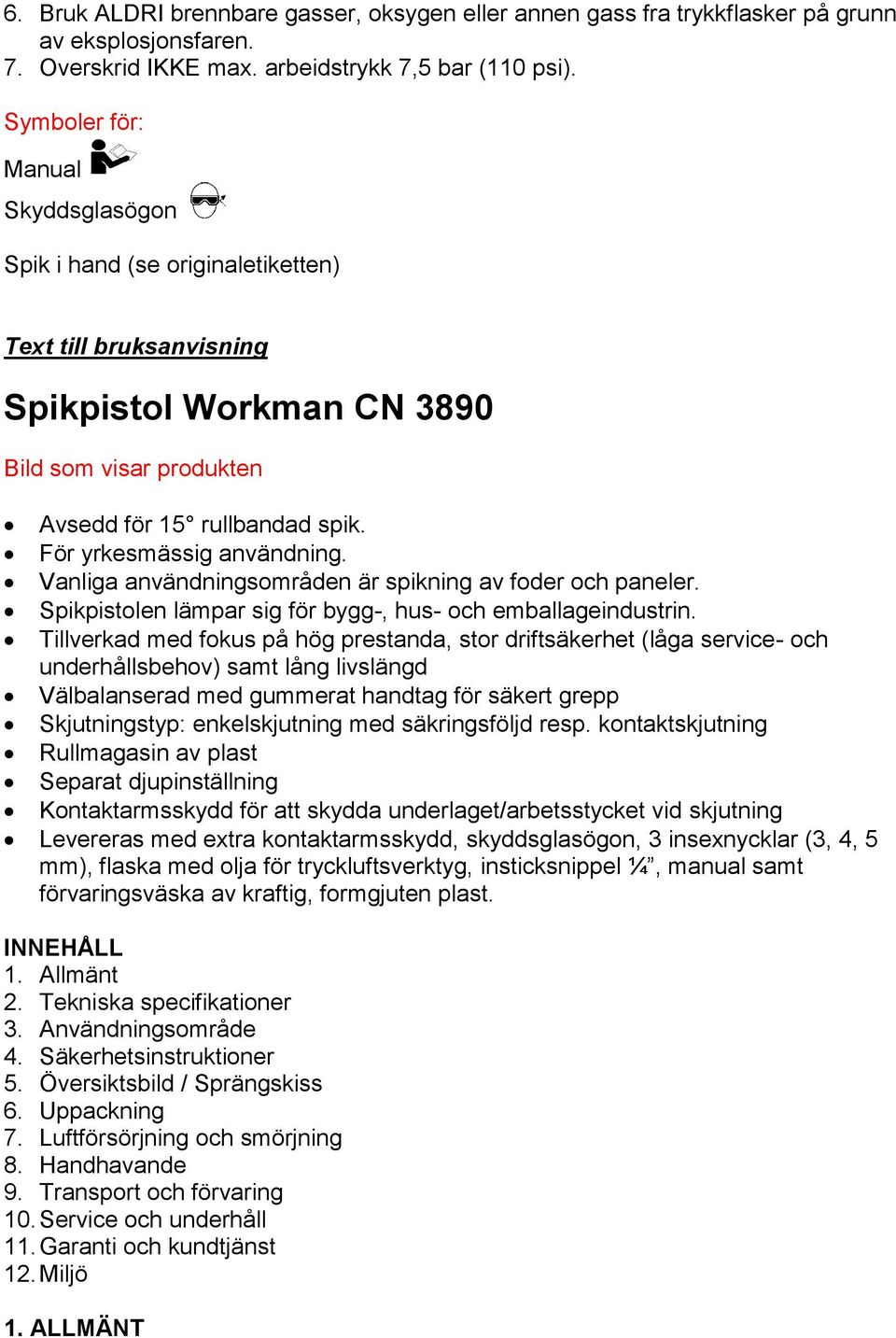 För yrkesmässig användning. Vanliga användningsområden är spikning av foder och paneler. Spikpistolen lämpar sig för bygg-, hus- och emballageindustrin.