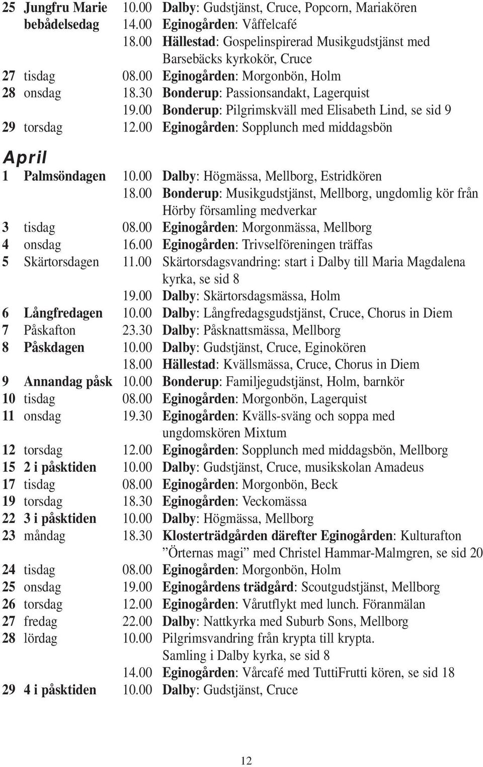 00 Bonderup: Pilgrimskväll med Elisabeth Lind, se sid 9 29 torsdag 12.00 Eginogården: Sopplunch med middagsbön April 1 Palmsöndagen 10.00 Dalby: Högmässa, Mellborg, Estridkören 18.