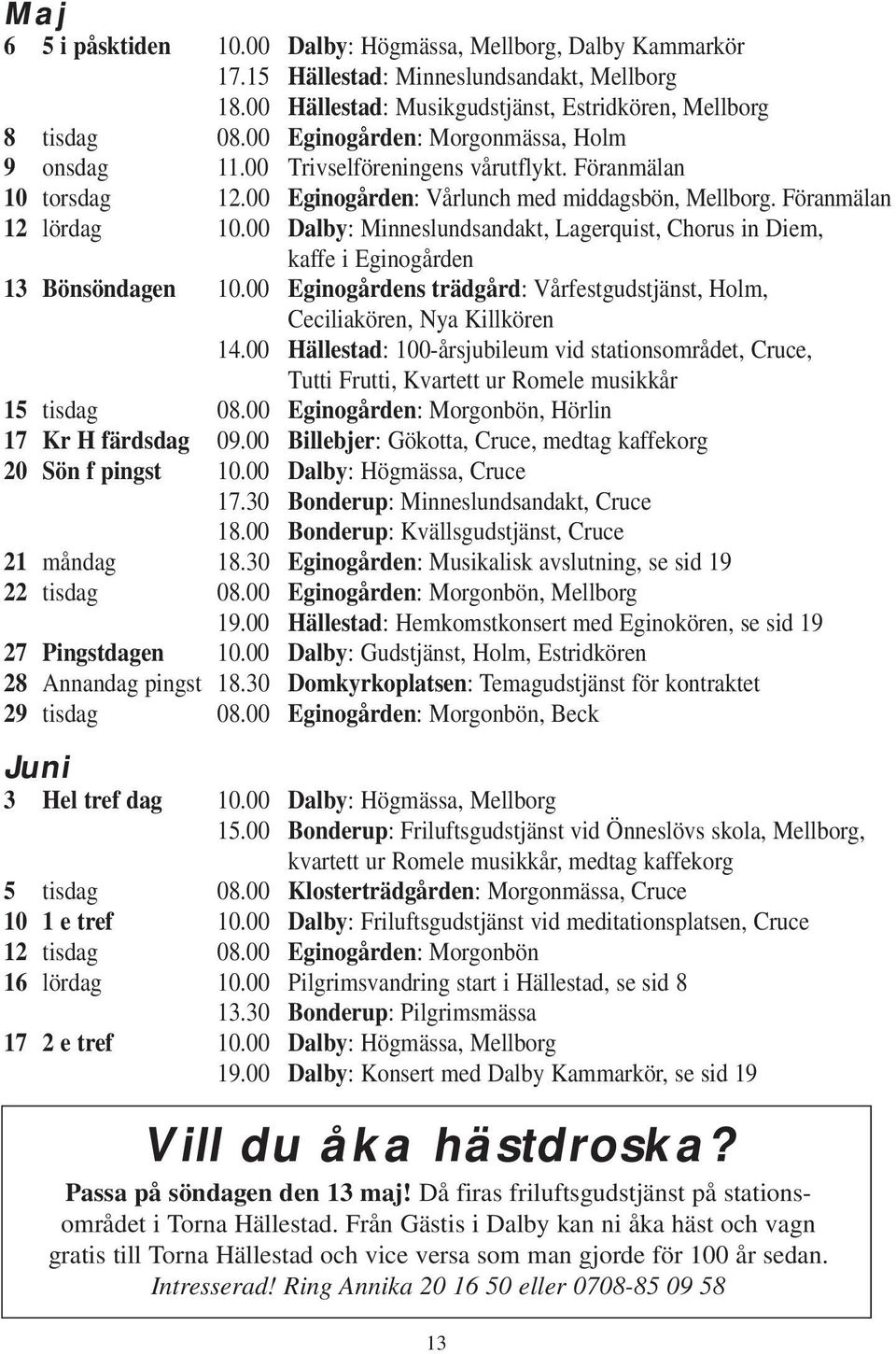 00 Dalby: Minneslundsandakt, Lagerquist, Chorus in Diem, kaffe i Eginogården 13 Bönsöndagen 10.00 Eginogårdens trädgård: Vårfestgudstjänst, Holm, Ceciliakören, Nya Killkören 14.