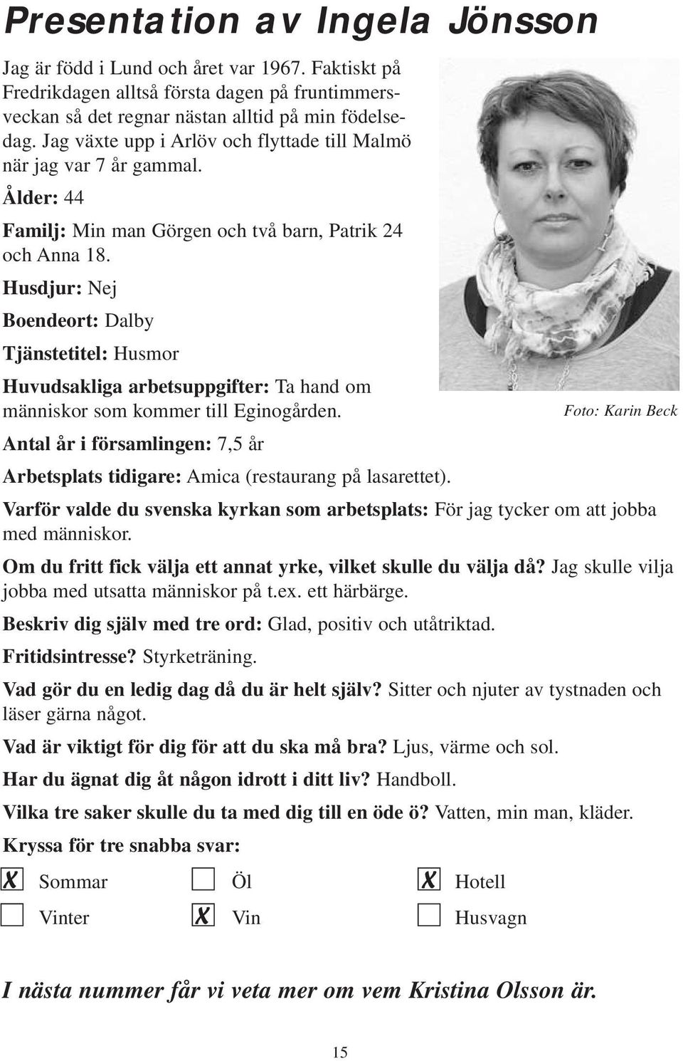Husdjur: Nej Boendeort: Dalby Tjänstetitel: Husmor Huvudsakliga arbetsuppgifter: Ta hand om människor som kommer till Eginogården.